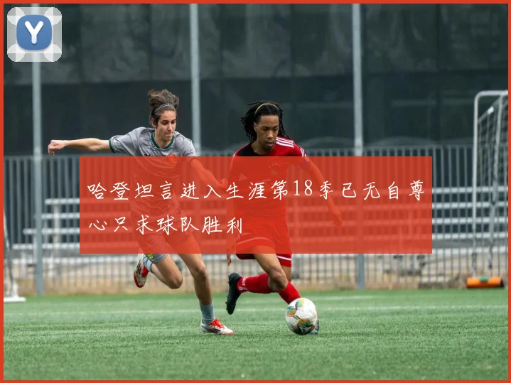 哈登坦言进入生涯第18季已无自尊心只求球队胜利