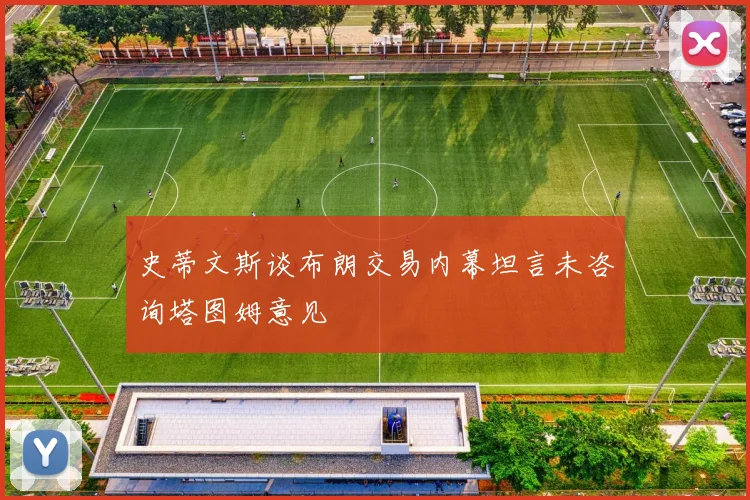史蒂文斯谈布朗交易内幕坦言未咨询塔图姆意见