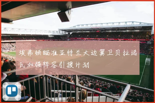 埃弗顿瞄准亚特兰大边翼卫贝拉诺瓦加强阵容引援计划