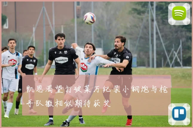 凯恩渴望打破莱万纪录小钢炮与枪手队徽相似期待获奖