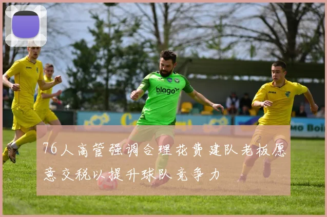 76人高管强调合理花费建队老板愿意交税以提升球队竞争力