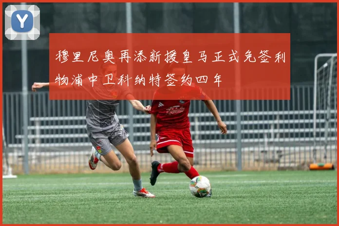 穆里尼奥再添新援皇马正式免签利物浦中卫科纳特签约四年