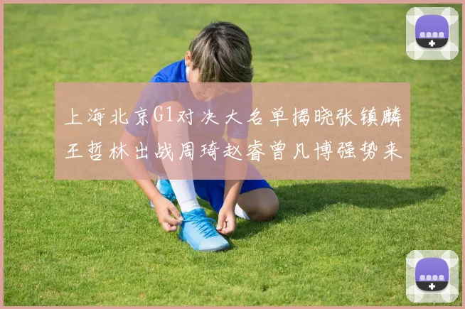 上海北京G1对决大名单揭晓张镇麟王哲林出战周琦赵睿曾凡博强势来袭