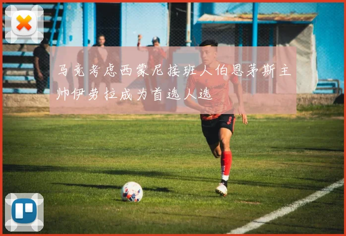 马竞考虑西蒙尼接班人伯恩茅斯主帅伊劳拉成为首选人选
