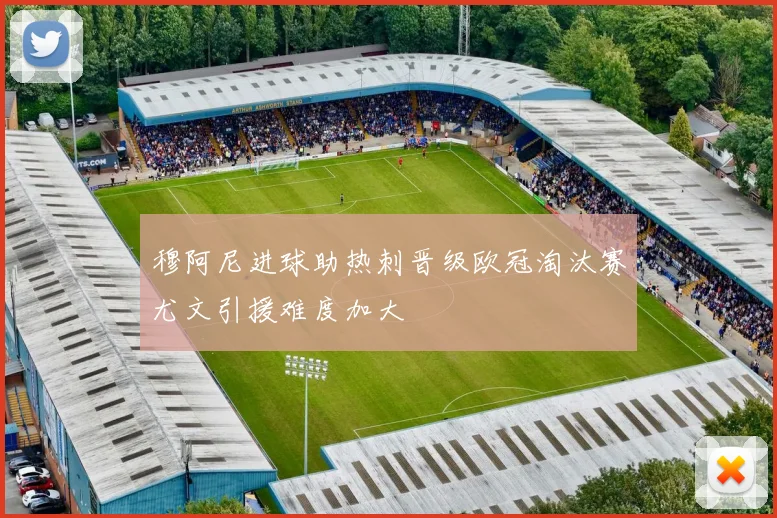 穆阿尼进球助热刺晋级欧冠淘汰赛尤文引援难度加大