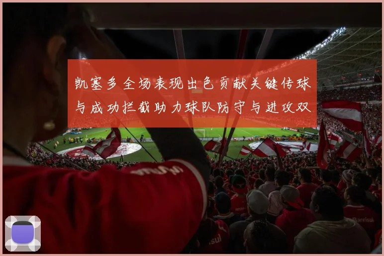 凯塞多全场表现出色贡献关键传球与成功拦截助力球队防守与进攻双重奏