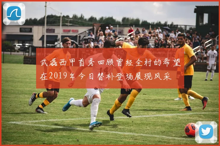 武磊西甲首秀回顾曾经全村的希望在2019年今日替补登场展现风采